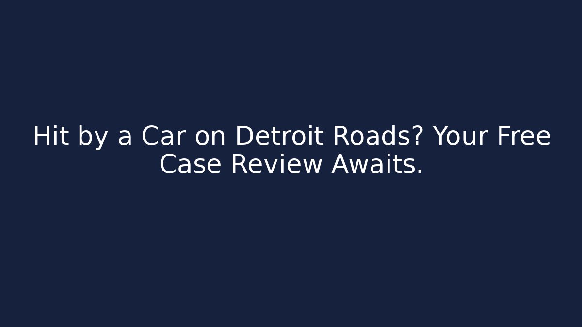 Hit by a Car on Detroit Roads? Your Free Case Review Awaits.