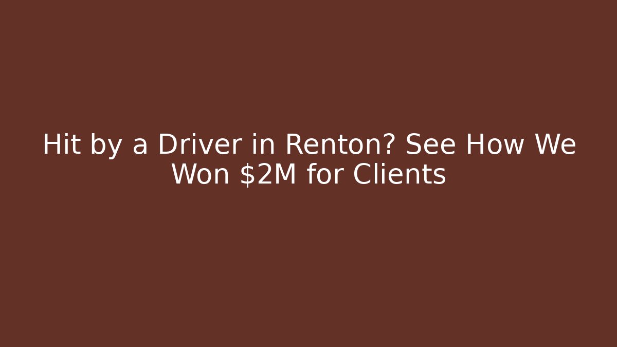 Hit by a Driver in Renton? See How We Won $2M for Clients