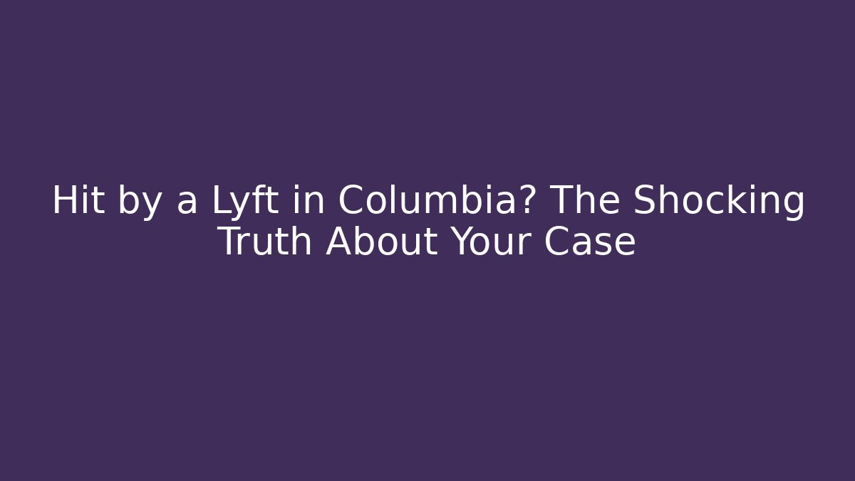 Hit by a Lyft in Columbia? The Shocking Truth About Your Case