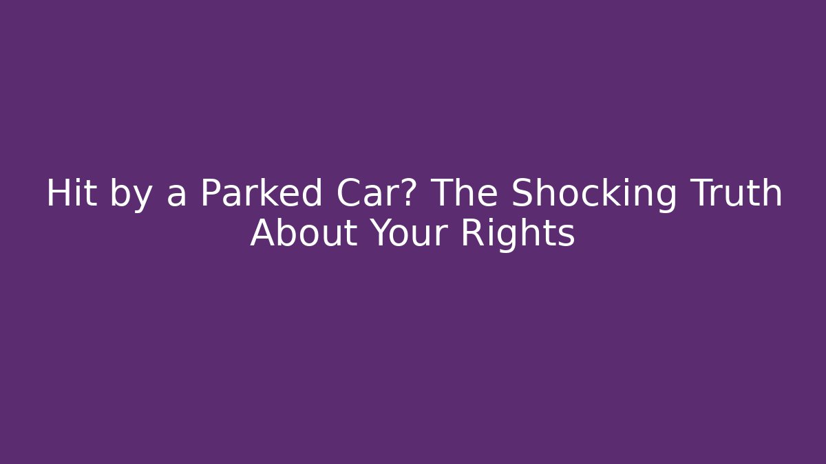 Hit by a Parked Car? The Shocking Truth About Your Rights