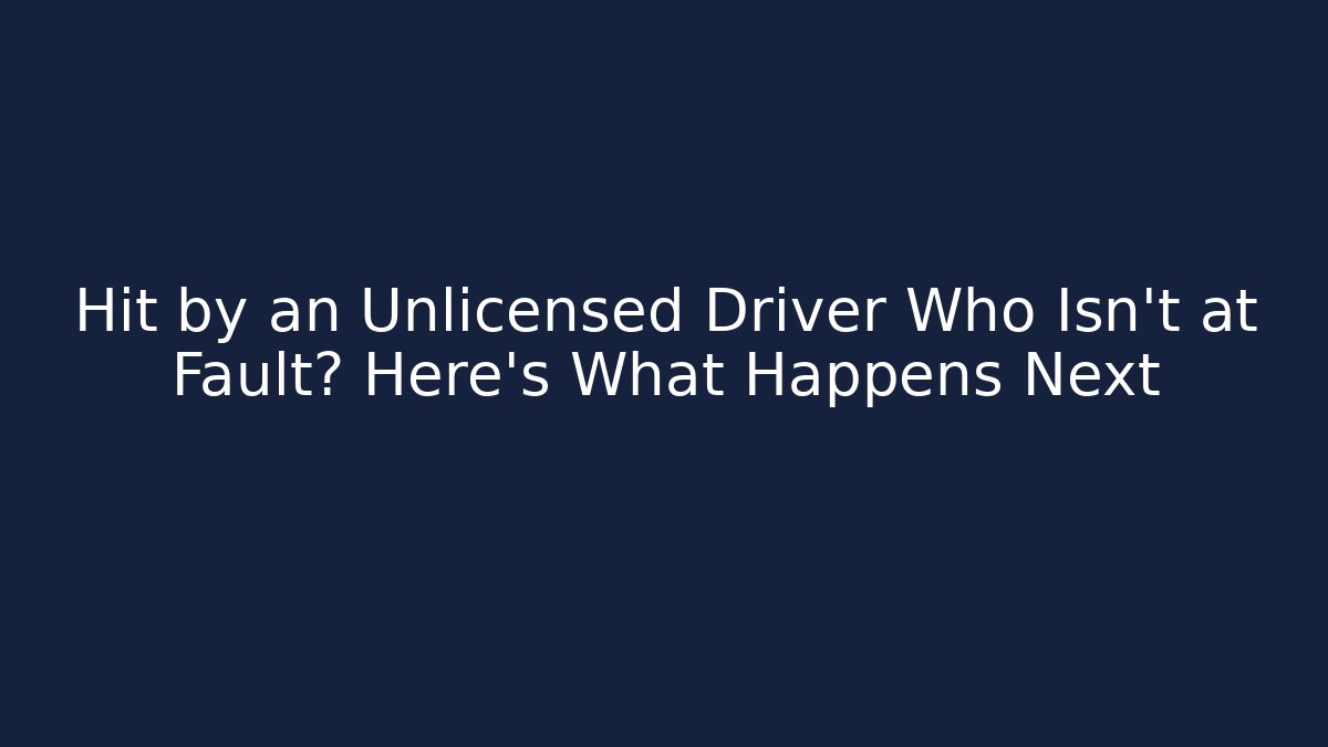 Hit by an Unlicensed Driver Who Isn't at Fault? Here's What Happens Next