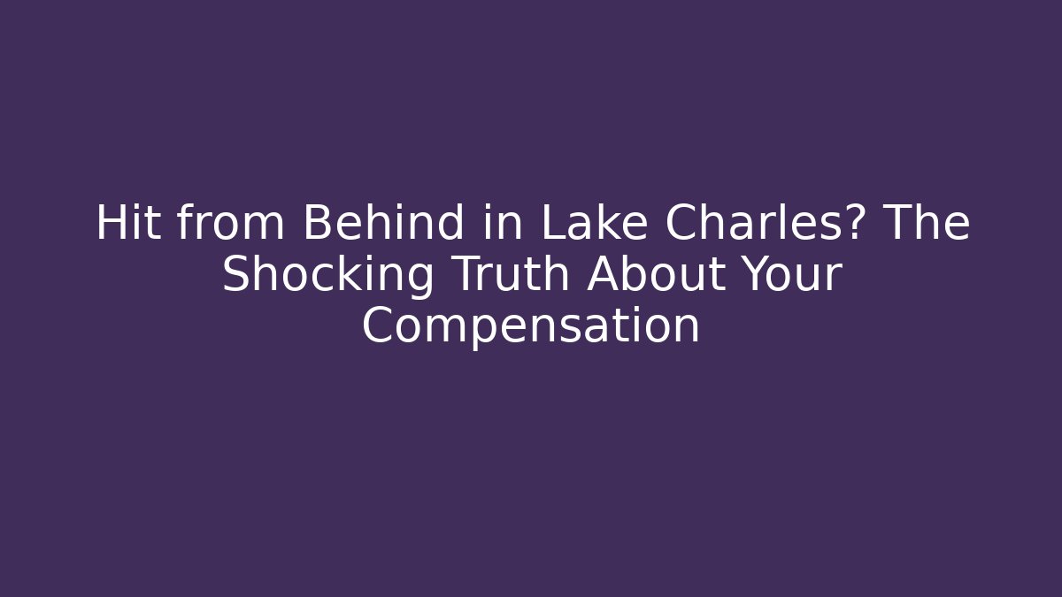 Hit from Behind in Lake Charles? The Shocking Truth About Your Compensation