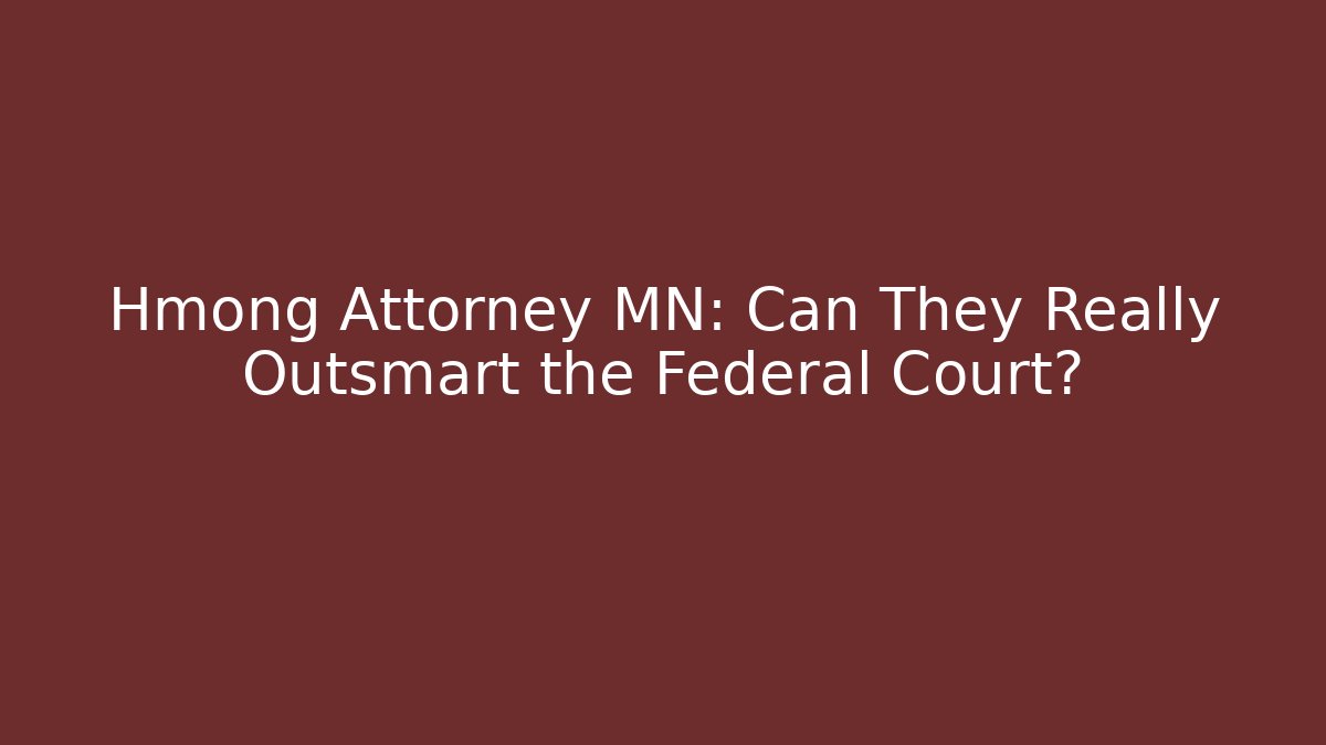 Hmong Attorney MN: Can They Really Outsmart the Federal Court?