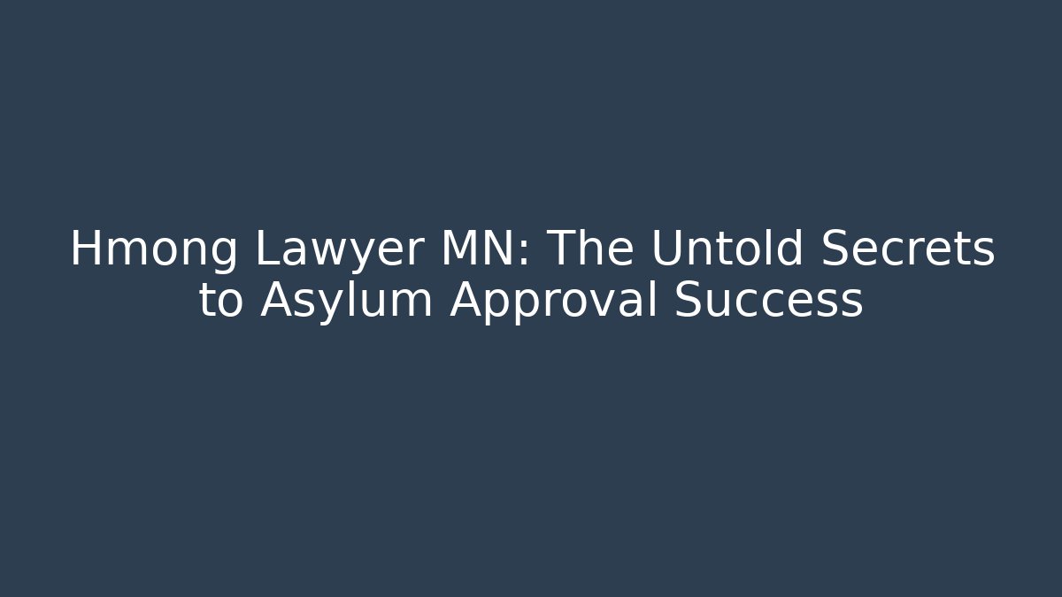 Hmong Lawyer MN: The Untold Secrets to Asylum Approval Success