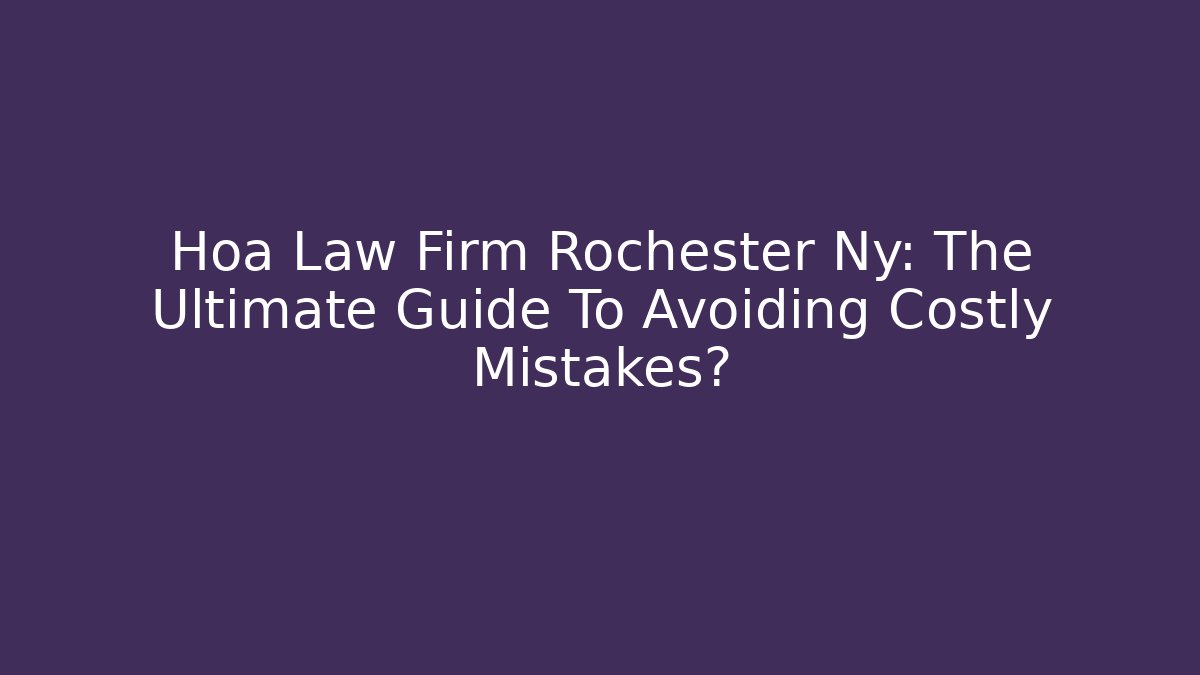 Hoa Law Firm Rochester Ny: The Ultimate Guide To Avoiding Costly Mistakes?