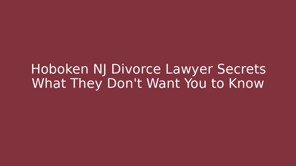 Hoboken NJ Divorce Lawyer Secrets What They Don't Want You to Know