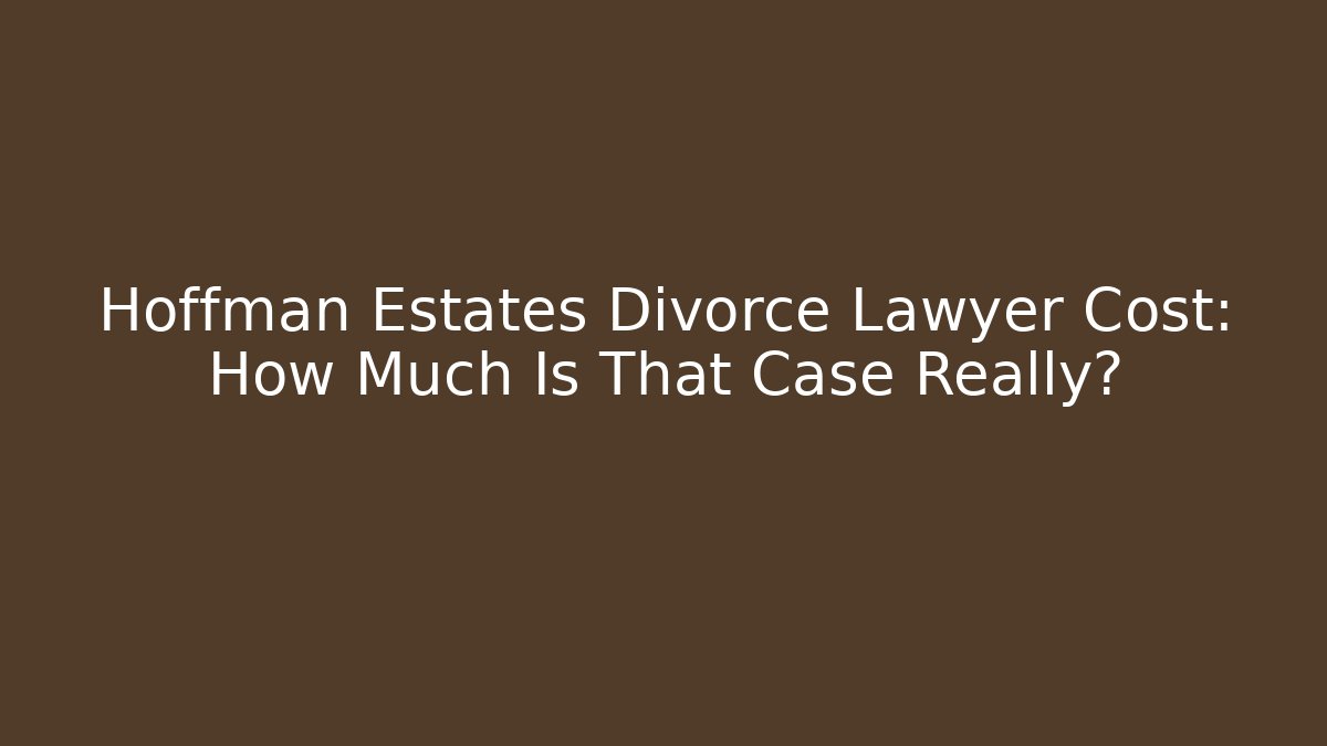 Hoffman Estates Divorce Lawyer Cost: How Much Is That Case Really?