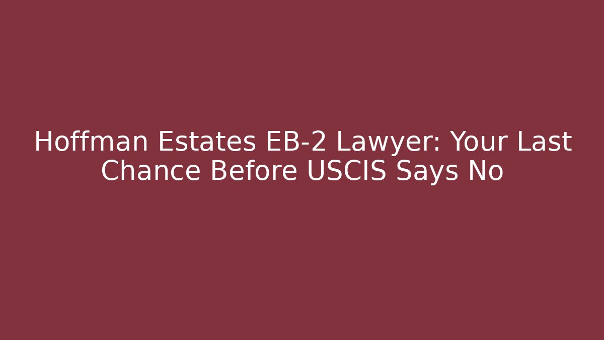 Hoffman Estates EB-2 Lawyer: Your Last Chance Before USCIS Says No