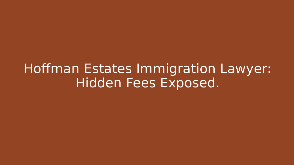 Hoffman Estates Immigration Lawyer: Hidden Fees Exposed.