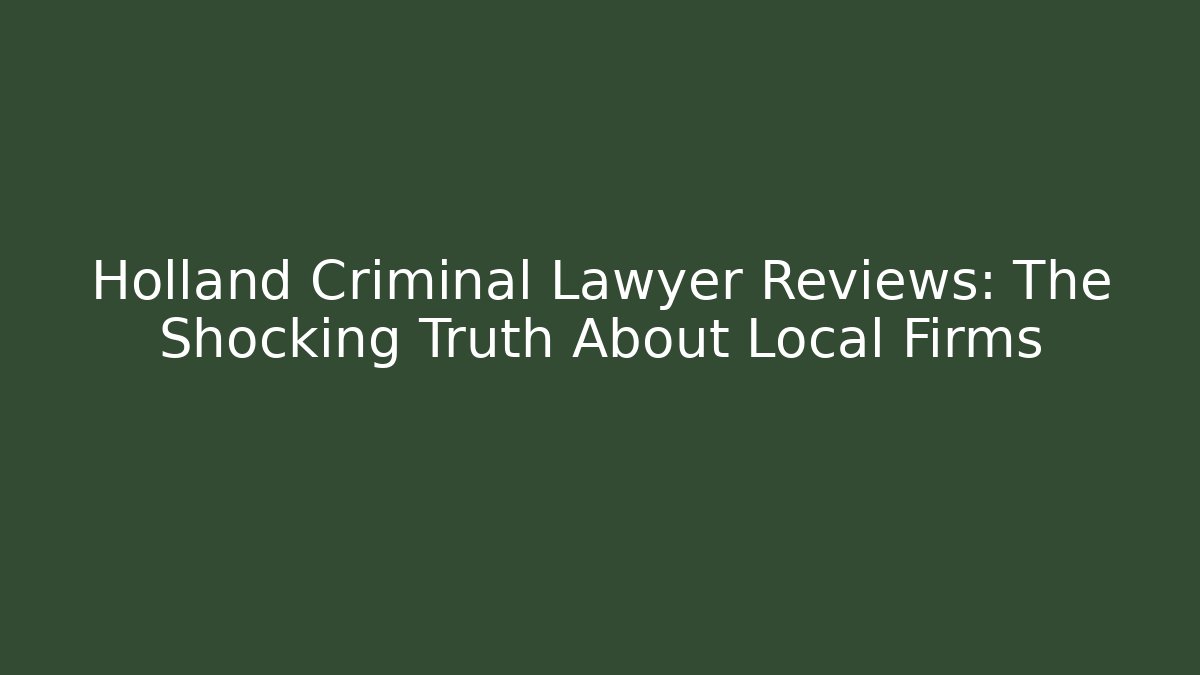 Holland Criminal Lawyer Reviews: The Shocking Truth About Local Firms