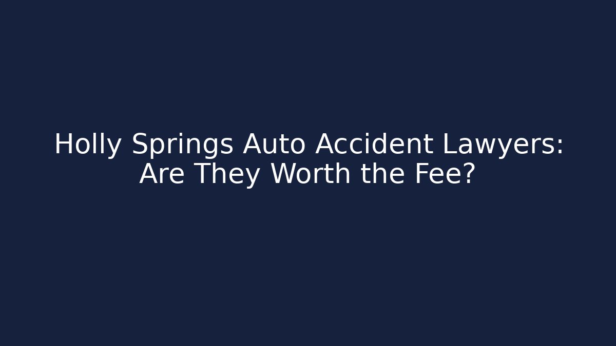 Holly Springs Auto Accident Lawyers: Are They Worth the Fee?