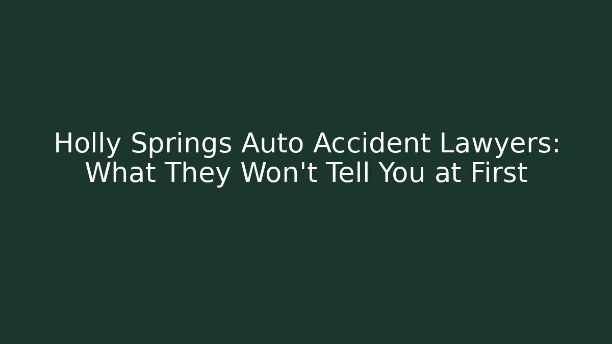 Holly Springs Auto Accident Lawyers: What They Won’t Tell You at First
