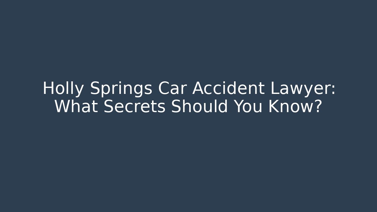 Holly Springs Car Accident Lawyer: What Secrets Should You Know?