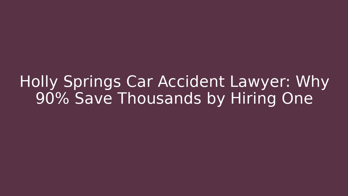 Holly Springs Car Accident Lawyer: Why 90% Save Thousands by Hiring One