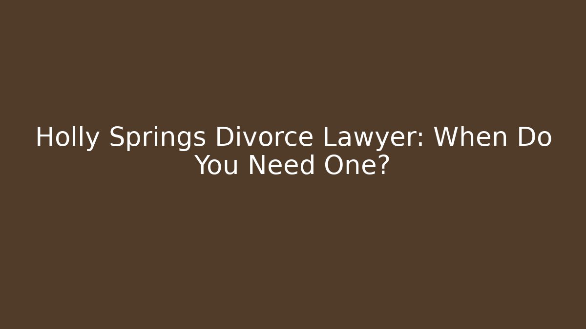 Holly Springs Divorce Lawyer: When Do You Need One? - WealthxGroup