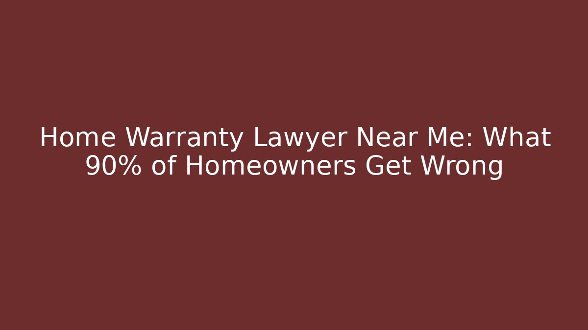 Home Warranty Lawyer Near Me: What 90% of Homeowners Get Wrong