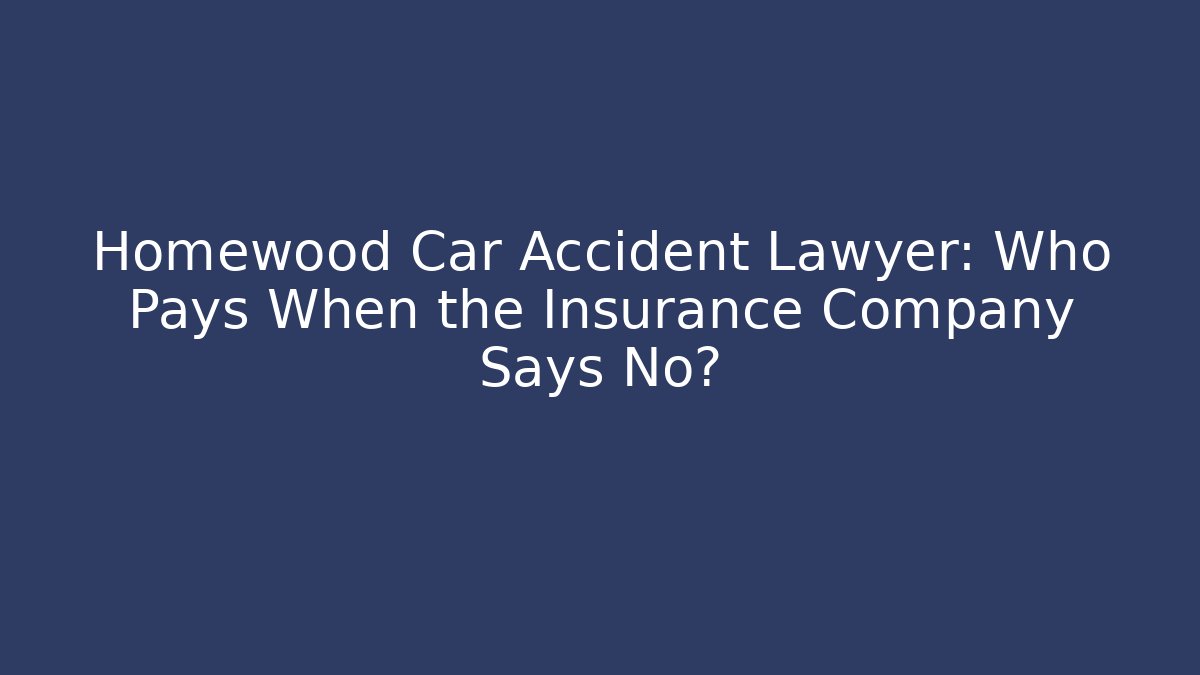 Homewood Car Accident Lawyer: Who Pays When the Insurance Company Says No?