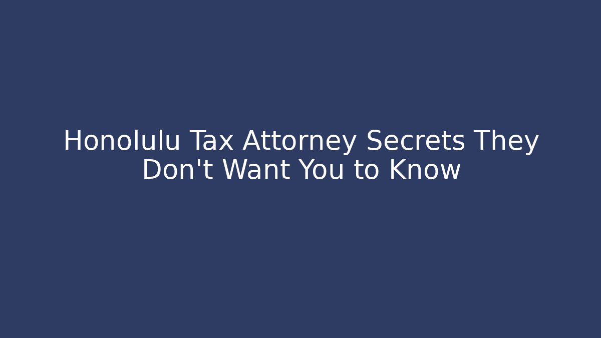 Honolulu Tax Attorney Secrets They Don't Want You to Know