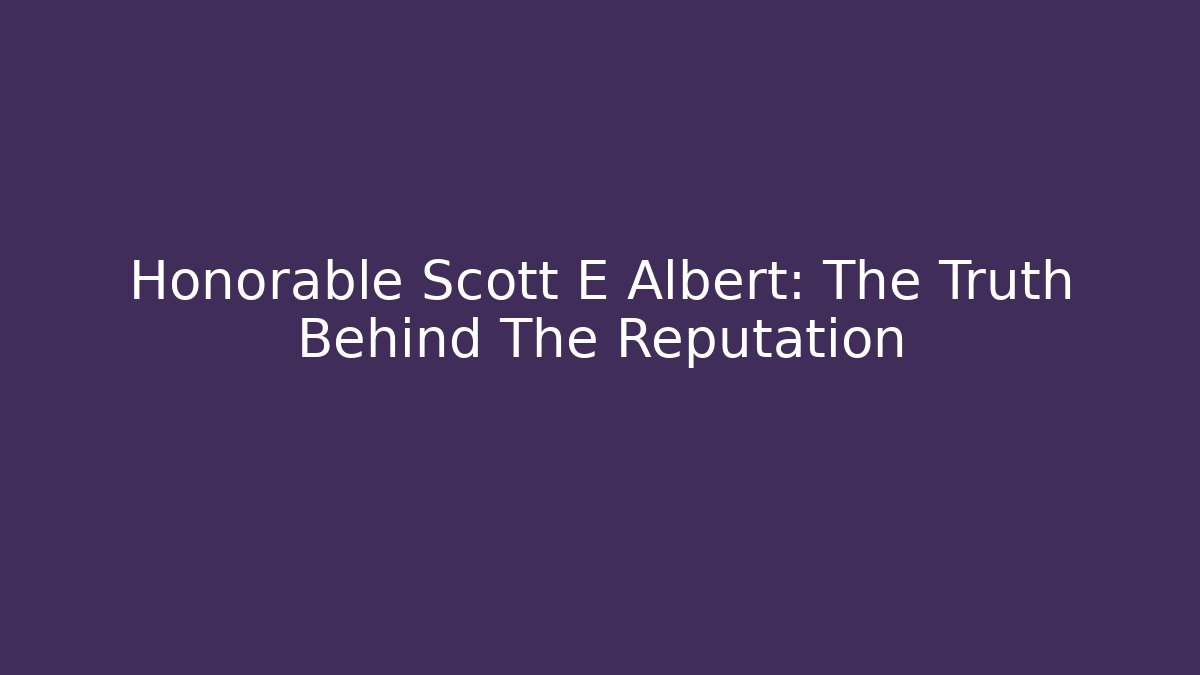 Honorable Scott E Albert: The Truth Behind The Reputation