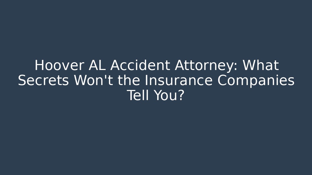 Hoover AL Accident Attorney: What Secrets Won’t the Insurance Companies Tell You?