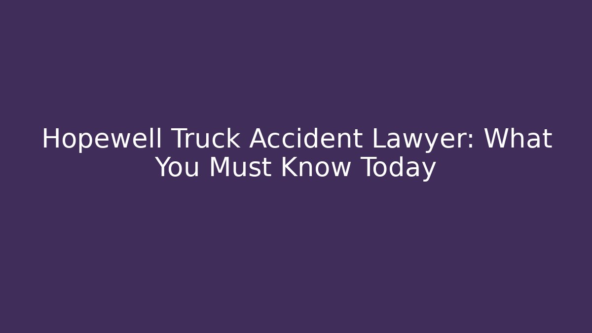 Hopewell Truck Accident Lawyer: What You Must Know Today