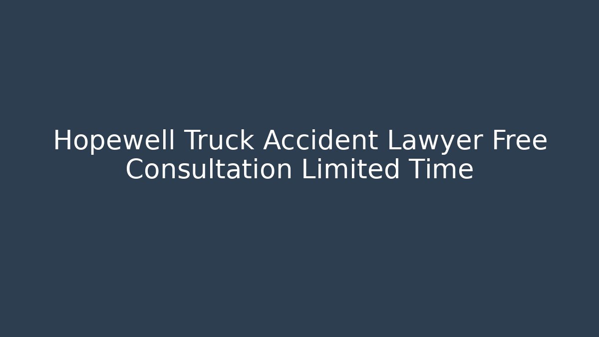 Hopewell Truck Accident Lawyer Free Consultation Limited Time