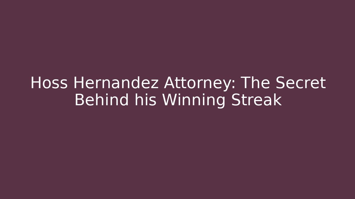 Hoss Hernandez Attorney: The Secret Behind his Winning Streak