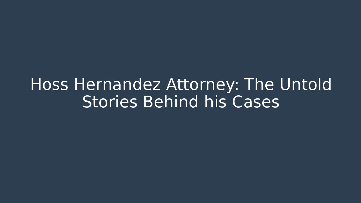 Hoss Hernandez Attorney: The Untold Stories Behind his Cases