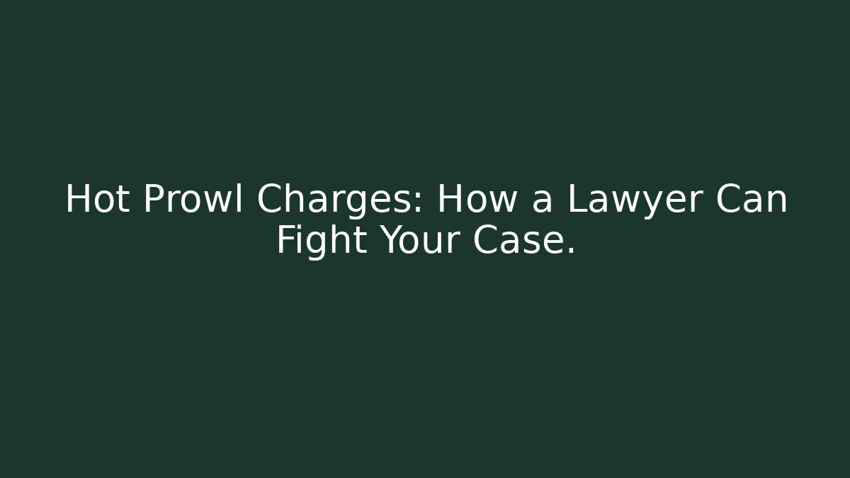 Hot Prowl Charges: How a Lawyer Can Fight Your Case.