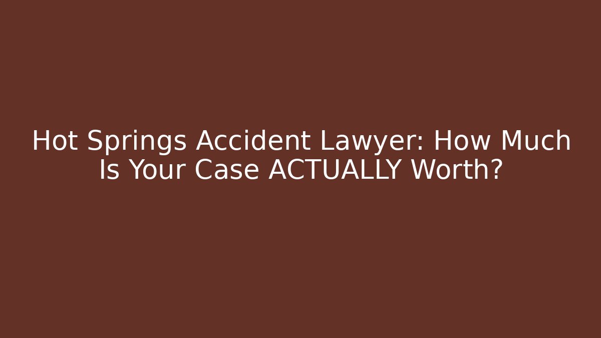Hot Springs Accident Lawyer: How Much Is Your Case ACTUALLY Worth?