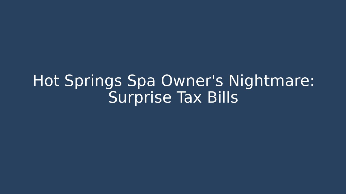 Hot Springs Spa Owner's Nightmare: Surprise Tax Bills