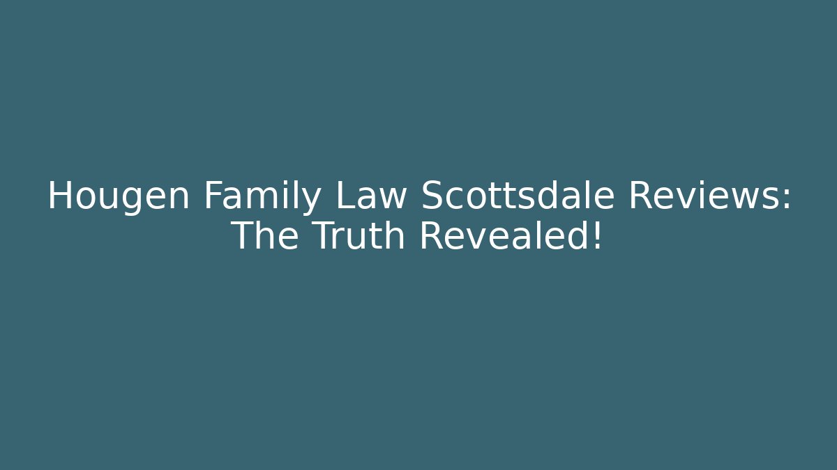 Hougen Family Law Scottsdale Reviews: The Truth Revealed!