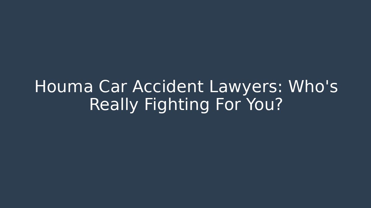 Houma Car Accident Lawyers: Who’s Really Fighting For You?