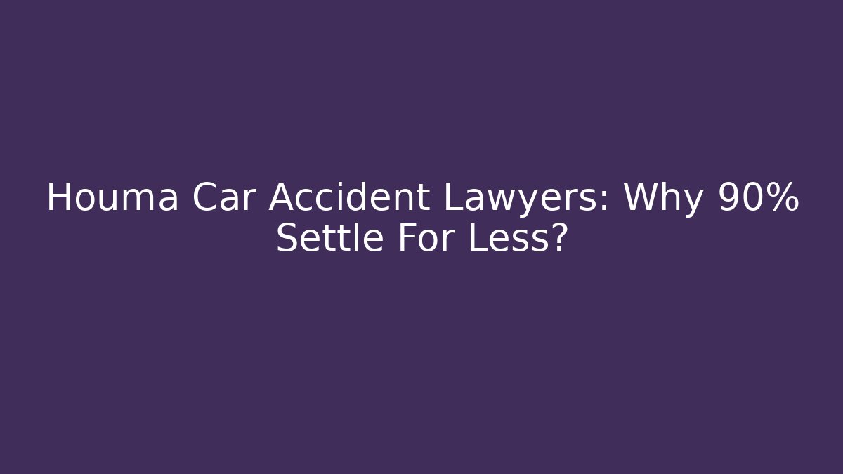 Houma Car Accident Lawyers: Why 90% Settle For Less?