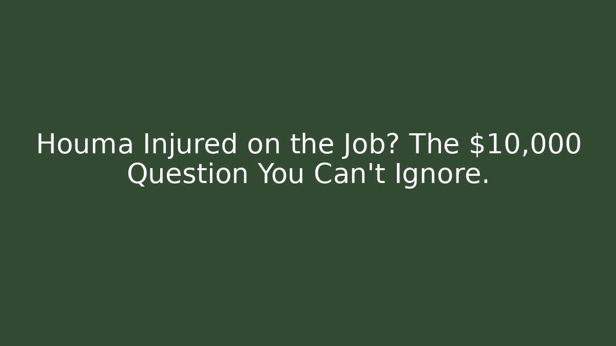 Houma Injured on the Job? The $10,000 Question You Can’t Ignore.
