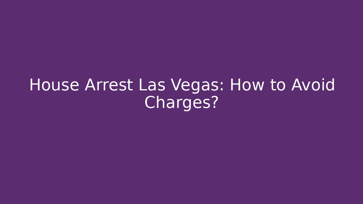 House Arrest Las Vegas: How to Avoid Charges?