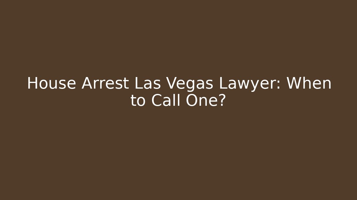 House Arrest Las Vegas Lawyer: When to Call One?