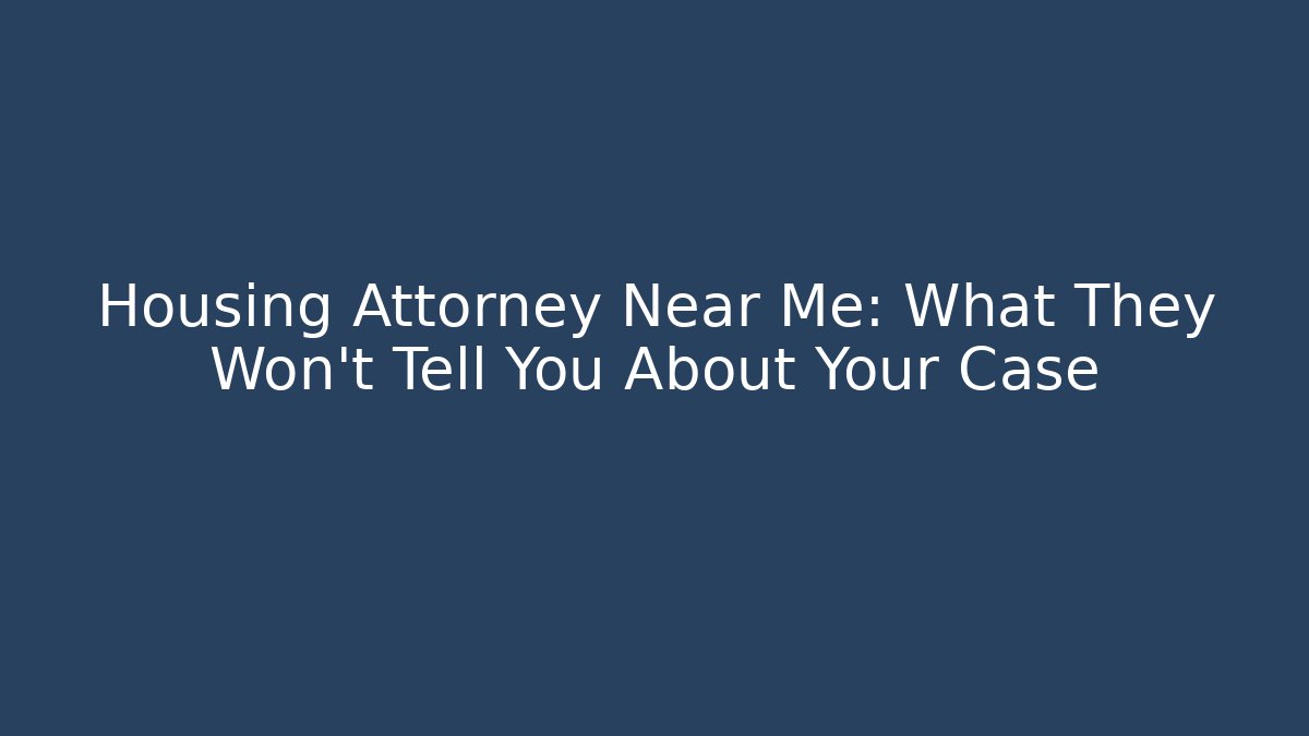 Housing Attorney Near Me: What They Won't Tell You About Your Case