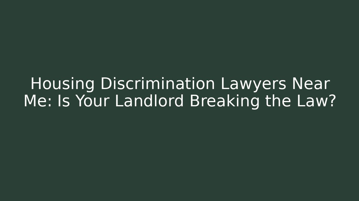 Housing Discrimination Lawyers Near Me: Is Your Landlord Breaking the Law?