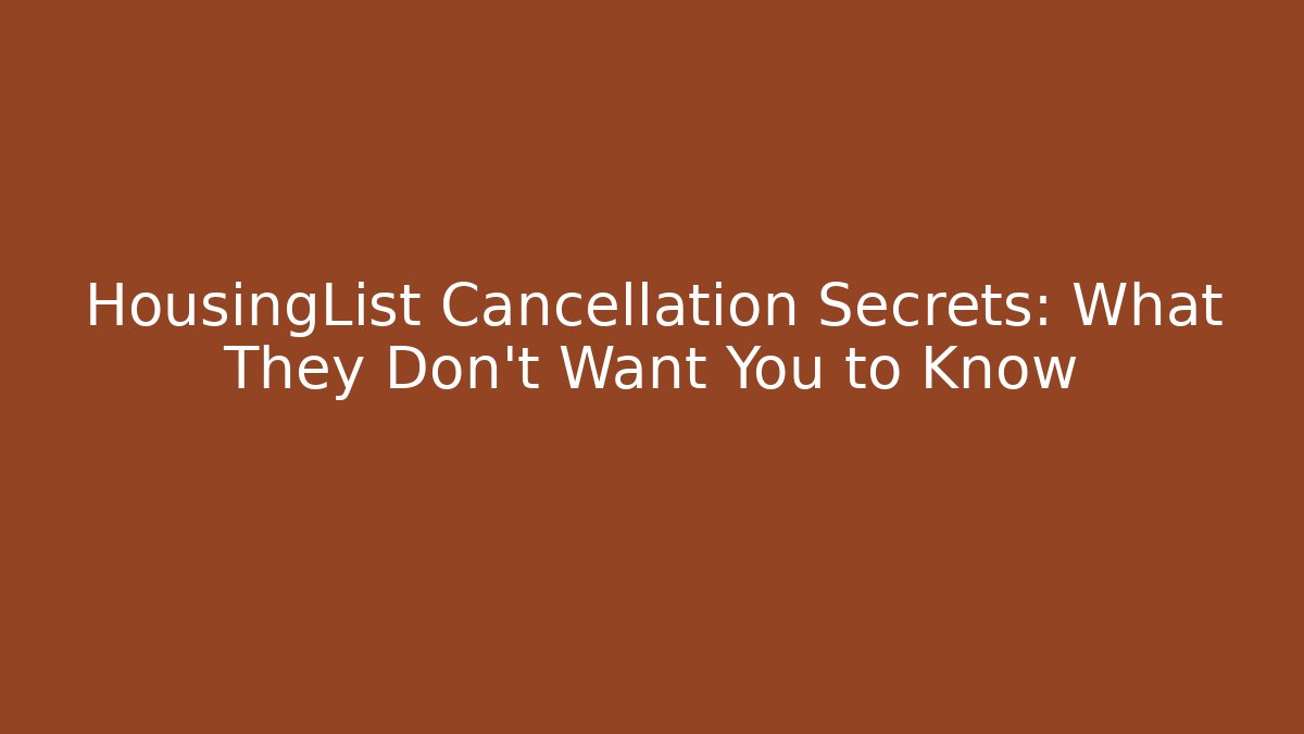 HousingList Cancellation Secrets: What They Don't Want You to Know