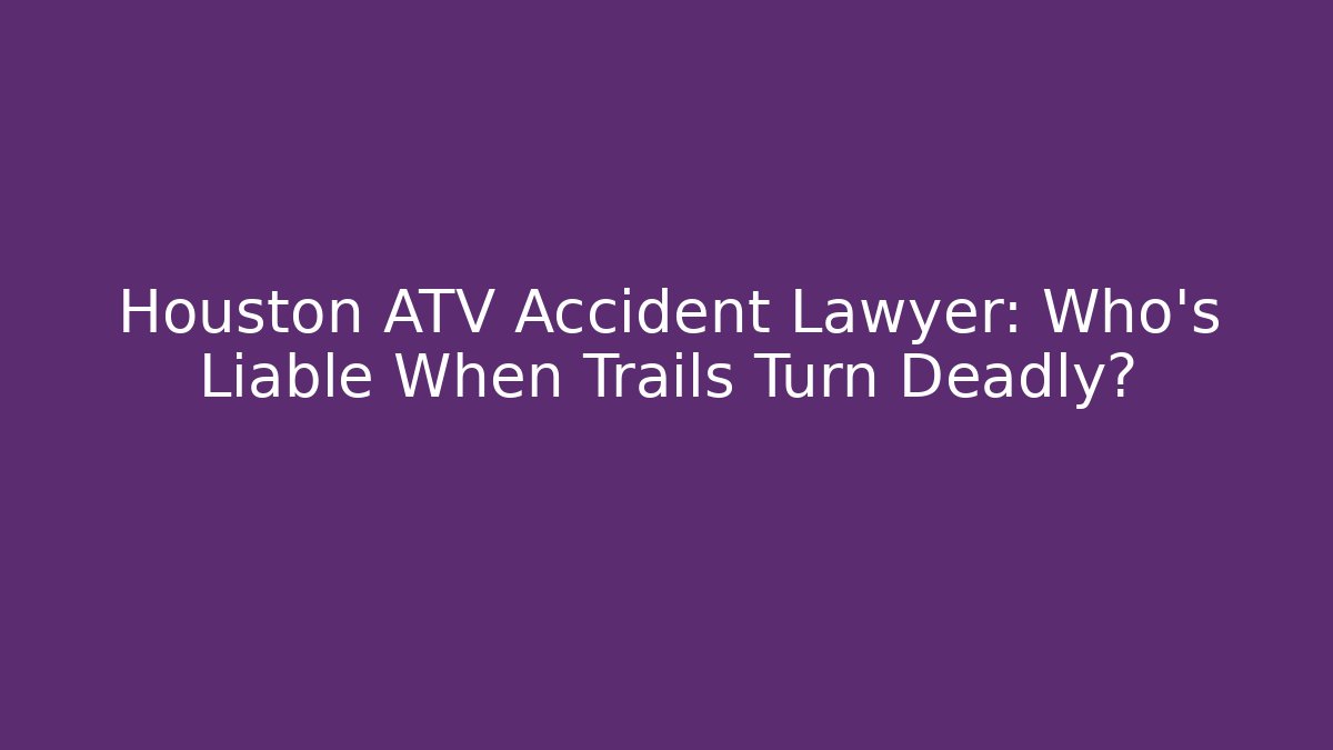 Houston ATV Accident Lawyer: Who’s Liable When Trails Turn Deadly? - WealthxGroup