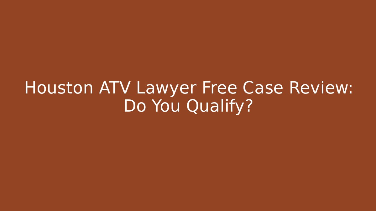 Houston ATV Lawyer Free Case Review: Do You Qualify?