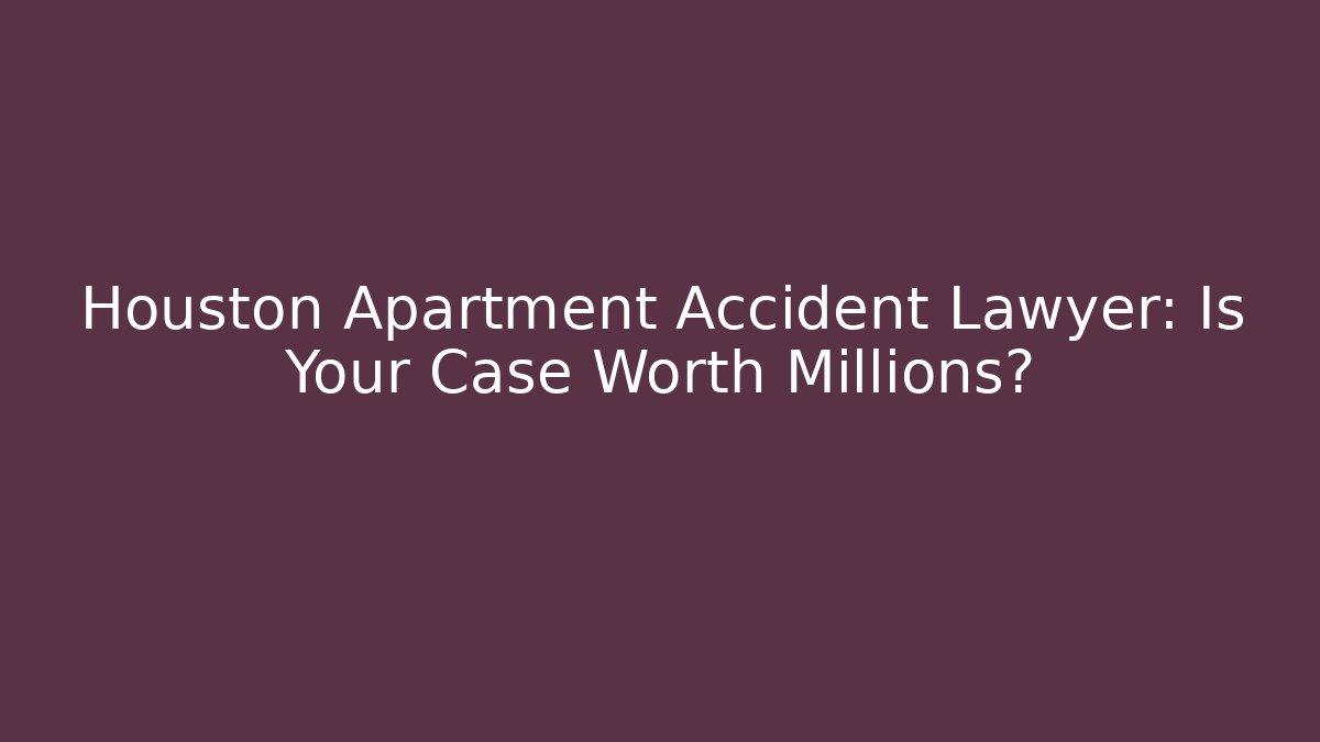 Houston Apartment Accident Lawyer: Is Your Case Worth Millions?