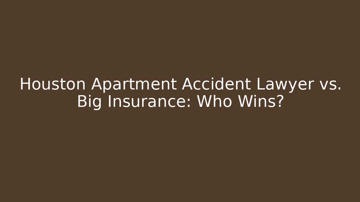 Houston Apartment Accident Lawyer vs. Big Insurance: Who Wins?