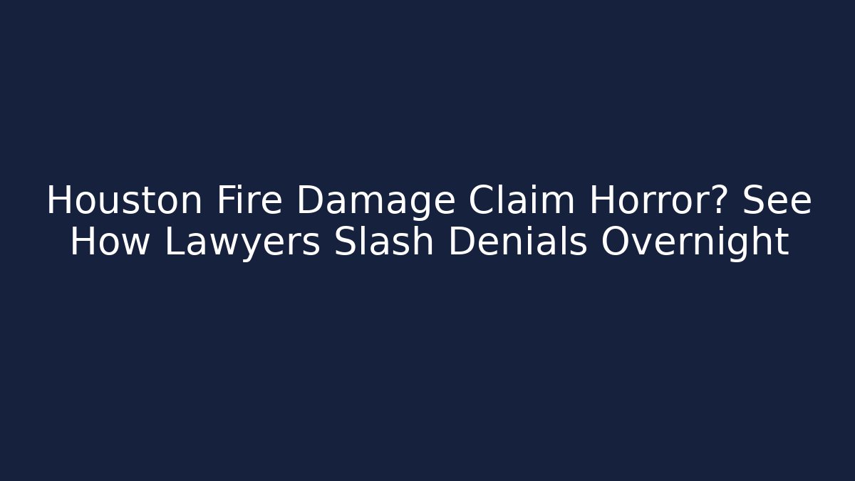 Houston Fire Damage Claim Horror? See How Lawyers Slash Denials Overnight