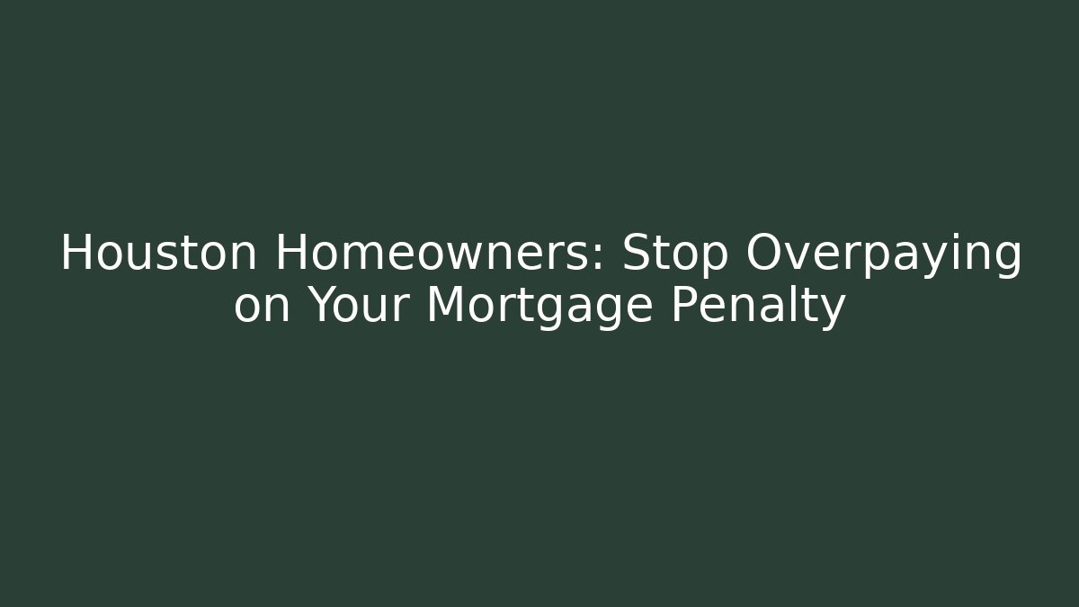 Houston Homeowners: Stop Overpaying on Your Mortgage Penalty