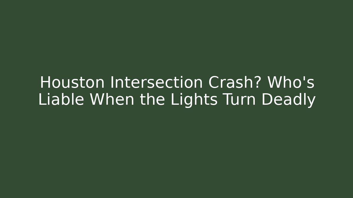Houston Intersection Crash? Who’s Liable When the Lights Turn Deadly - WealthxGroup