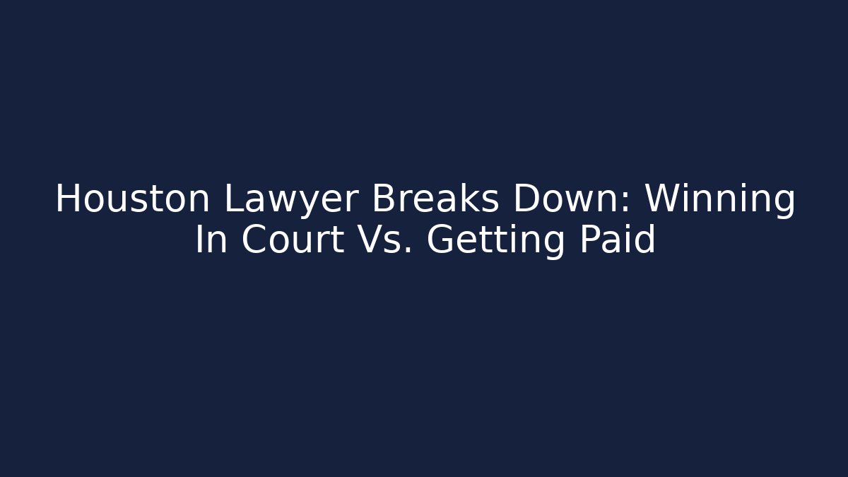 Houston Lawyer Breaks Down: Winning In Court Vs. Getting Paid
