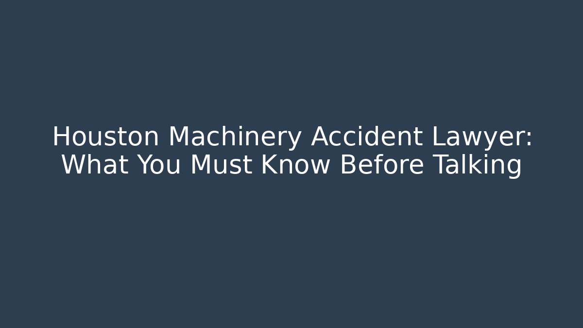Houston Machinery Accident Lawyer: What You Must Know Before Talking