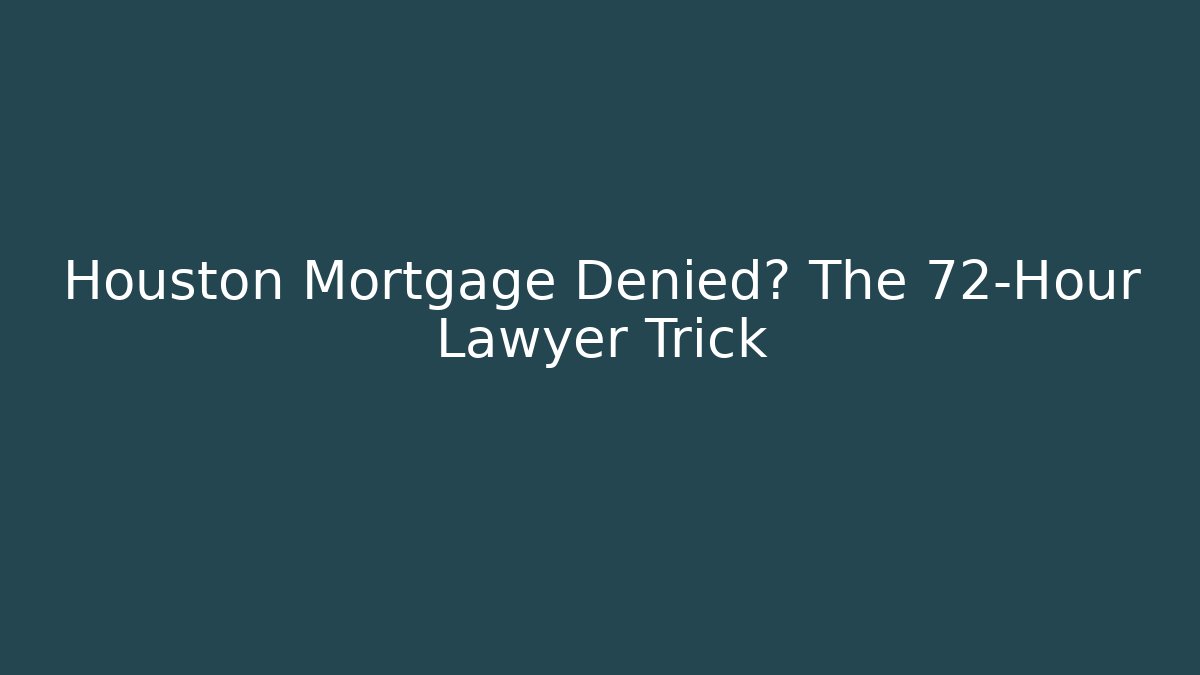 Houston Mortgage Denied? The 72-Hour Lawyer Trick